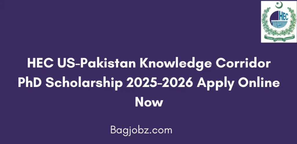HEC US-Pakistan Knowledge Corridor PhD Scholarship 2025-2026 Apply Online Now